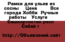 Рамки для ульев из сосны. › Цена ­ 15 - Все города Хобби. Ручные работы » Услуги   . Башкортостан респ.,Сибай г.